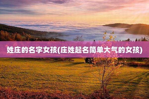 姓庄的名字女孩(庄姓起名简单大气的女孩)