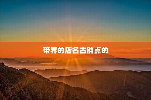 带界的店名古韵点的
