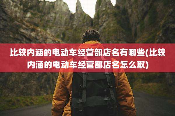 比较内涵的电动车经营部店名有哪些(比较内涵的电动车经营部店名怎么取)