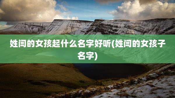 姓闫的女孩起什么名字好听(姓闫的女孩子名字)
