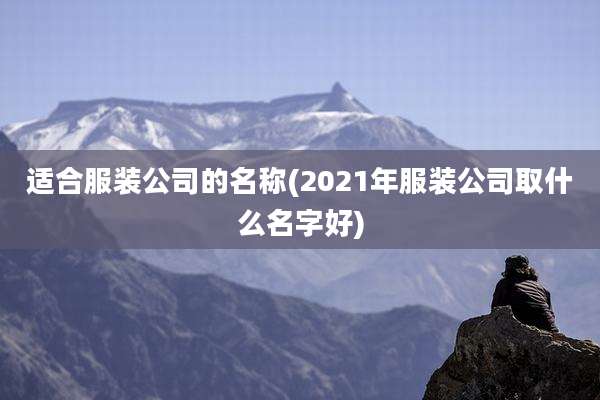 适合服装公司的名称(2021年服装公司取什么名字好)