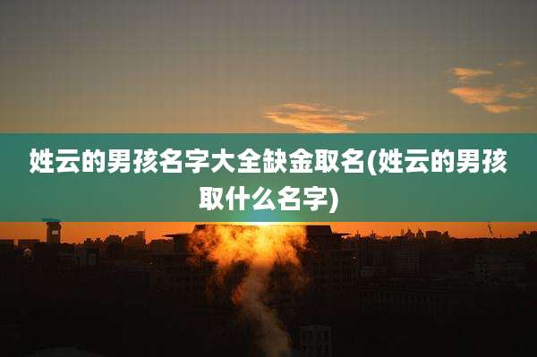姓云的男孩名字大全缺金取名(姓云的男孩取什么名字)