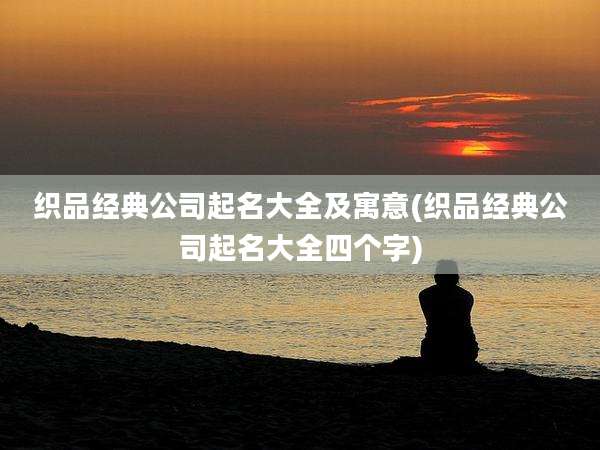 织品经典公司起名大全及寓意(织品经典公司起名大全四个字)