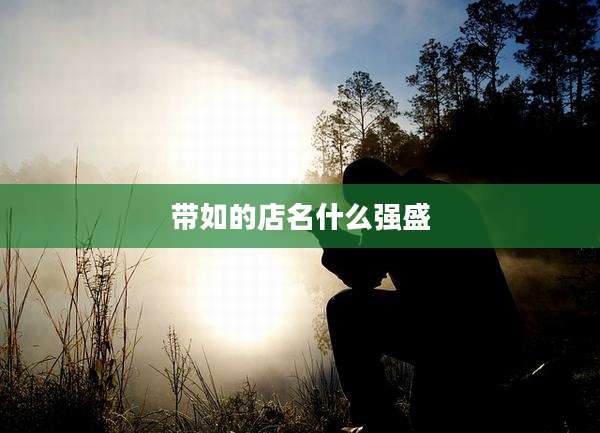 带如的店名什么强盛