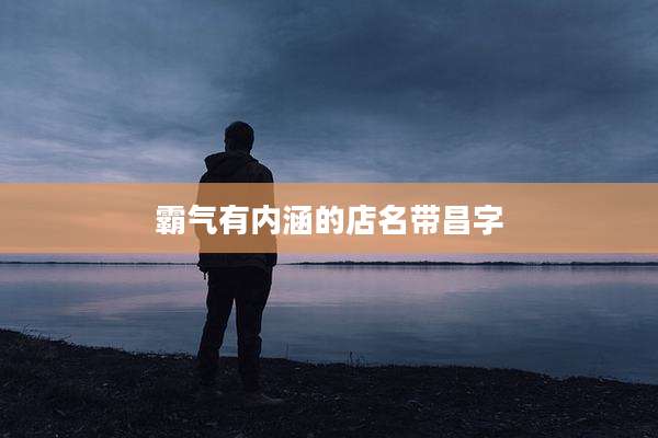 霸气有内涵的店名带昌字