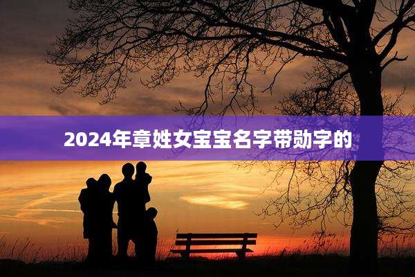2024年章姓女宝宝名字带勋字的