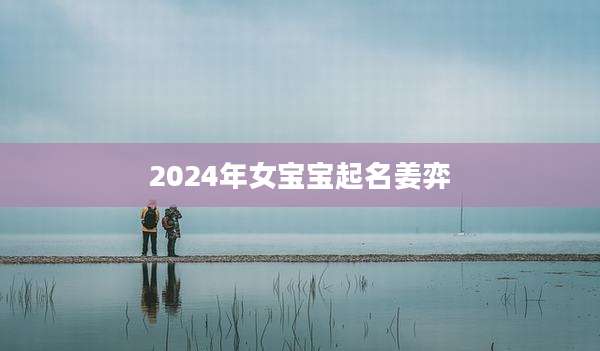 2024年女宝宝起名姜弈