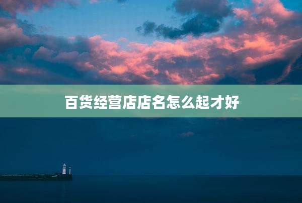百货经营店店名怎么起才好