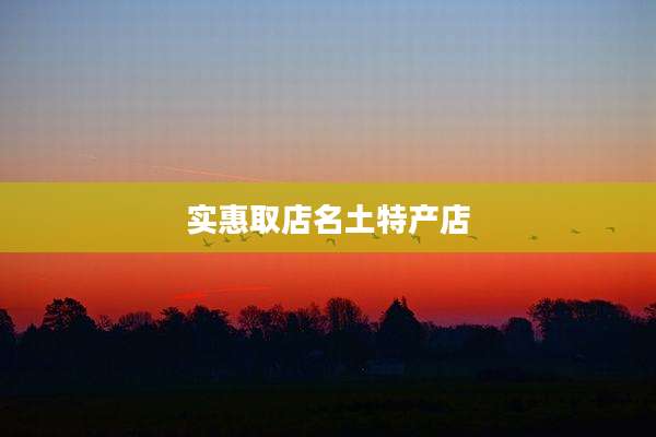 实惠取店名土特产店