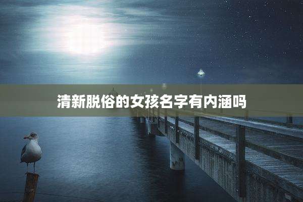 清新脱俗的女孩名字有内涵吗