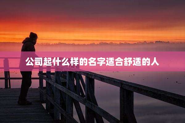 公司起什么样的名字适合舒适的人