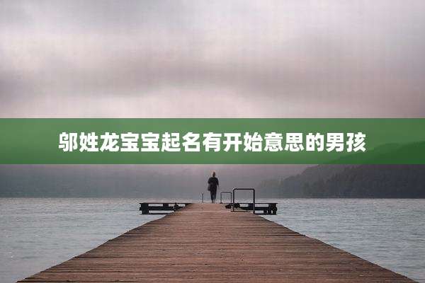 邬姓龙宝宝起名有开始意思的男孩