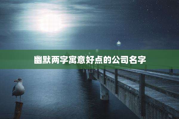 幽默两字寓意好点的公司名字