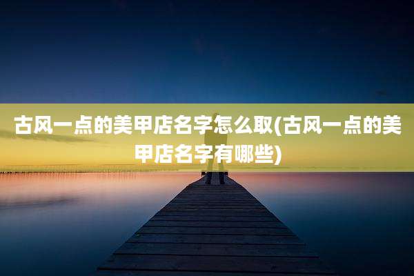 古风一点的美甲店名字怎么取(古风一点的美甲店名字有哪些)