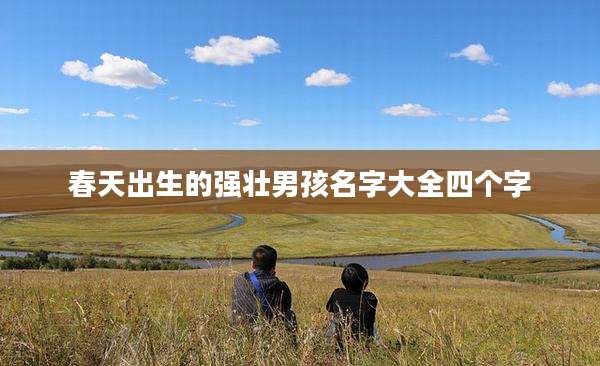 春天出生的强壮男孩名字大全四个字