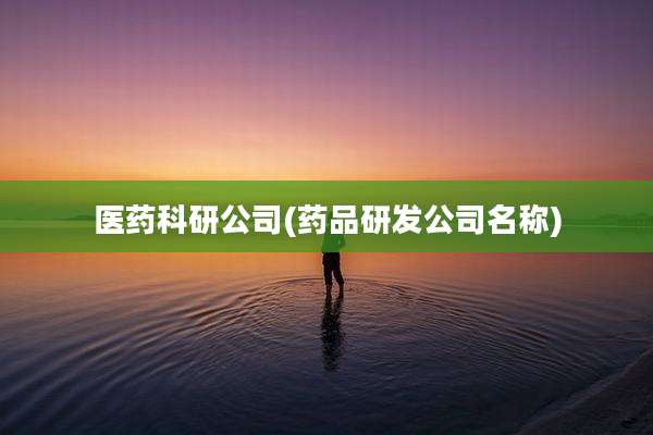 医药科研公司(药品研发公司名称)