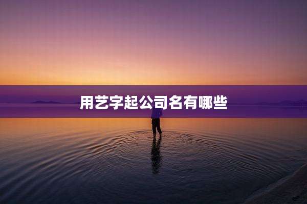 用艺字起公司名有哪些