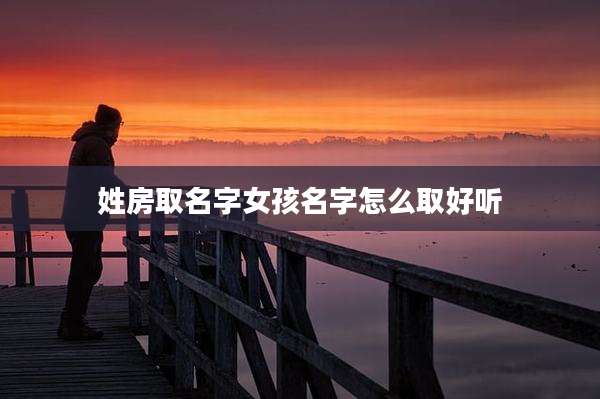姓房取名字女孩名字怎么取好听