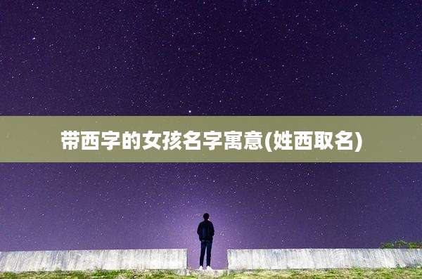 带西字的女孩名字寓意(姓西取名)
