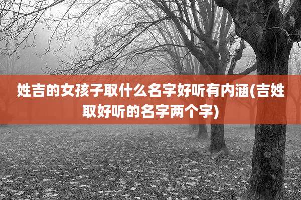 姓吉的女孩子取什么名字好听有内涵(吉姓取好听的名字两个字)