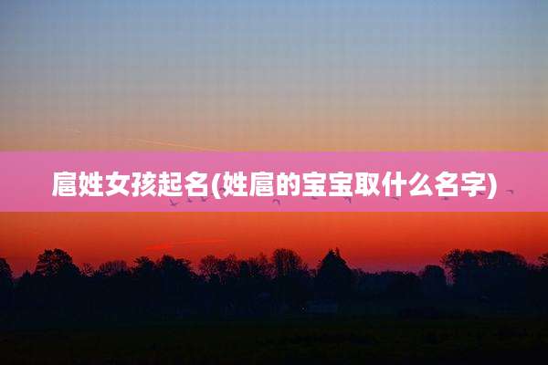 扈姓女孩起名(姓扈的宝宝取什么名字)