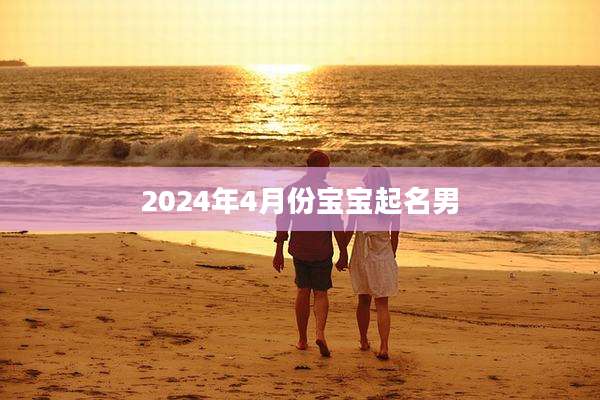 2024年4月份宝宝起名男