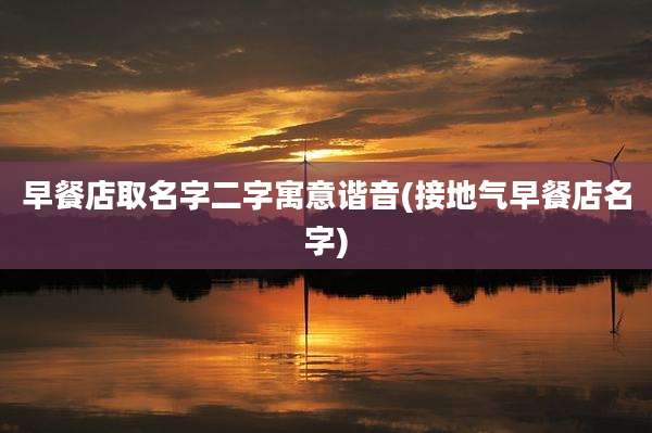 早餐店取名字二字寓意谐音(接地气早餐店名字)