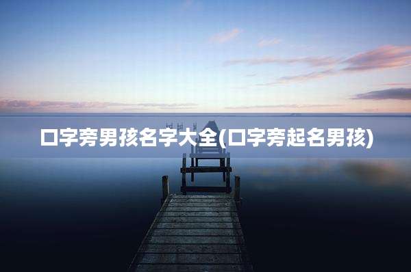 口字旁男孩名字大全(口字旁起名男孩)
