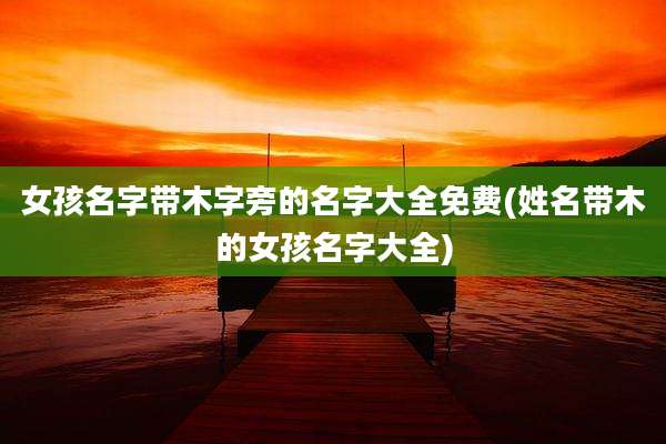 女孩名字带木字旁的名字大全免费(姓名带木的女孩名字大全)