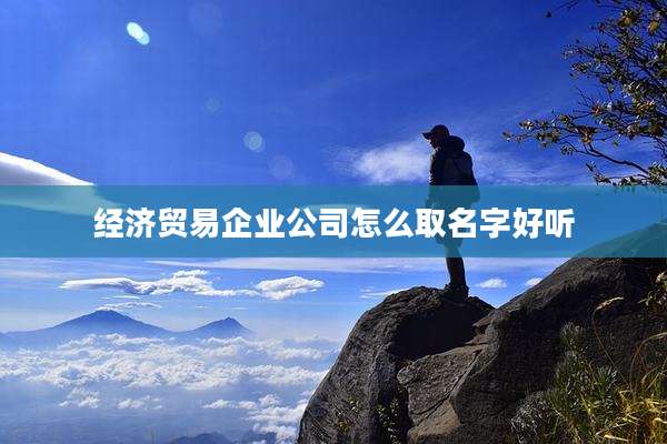 经济贸易企业公司怎么取名字好听