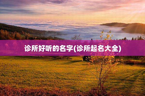 诊所好听的名字(诊所起名大全)
