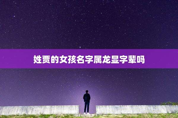 姓贾的女孩名字属龙显字辈吗