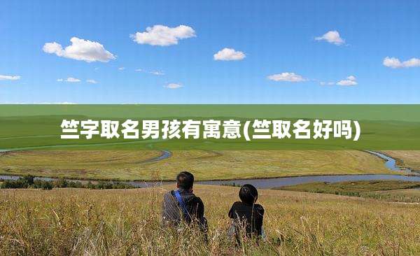 竺字取名男孩有寓意(竺取名好吗)