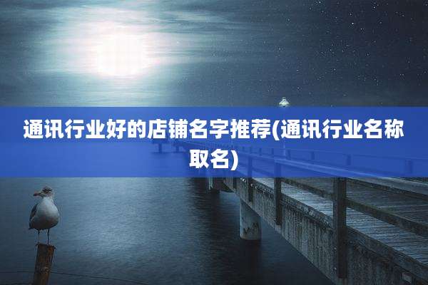 通讯行业好的店铺名字推荐(通讯行业名称取名)