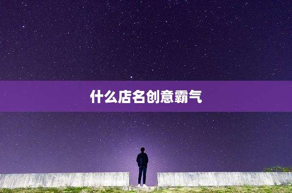 什么店名创意霸气