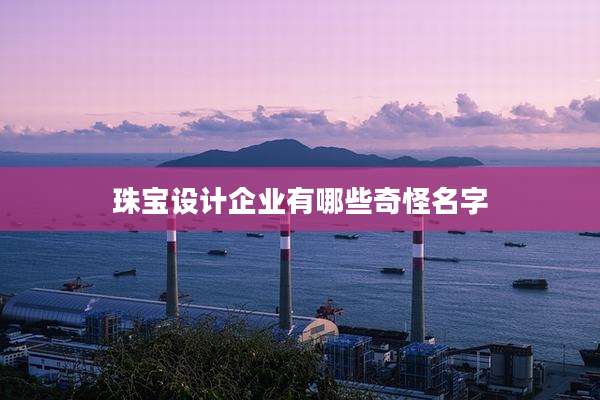 珠宝设计企业有哪些奇怪名字