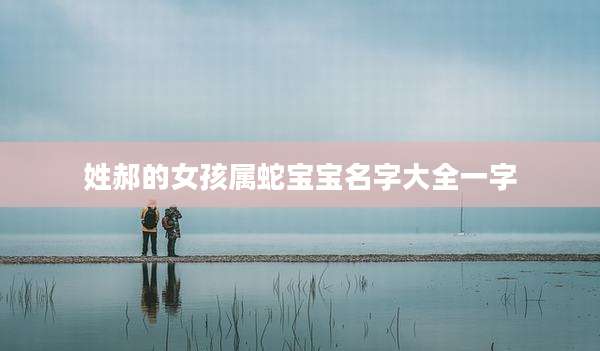 姓郝的女孩属蛇宝宝名字大全一字