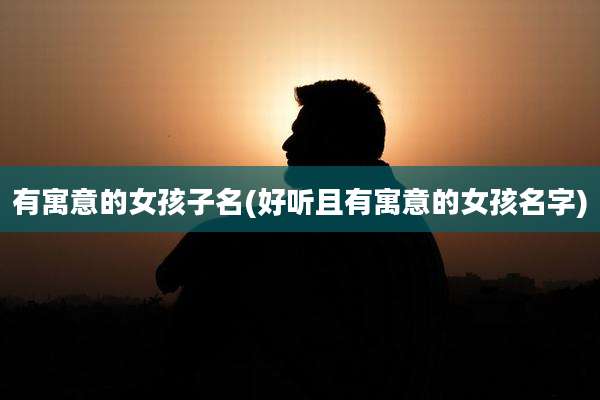 有寓意的女孩子名(好听且有寓意的女孩名字)