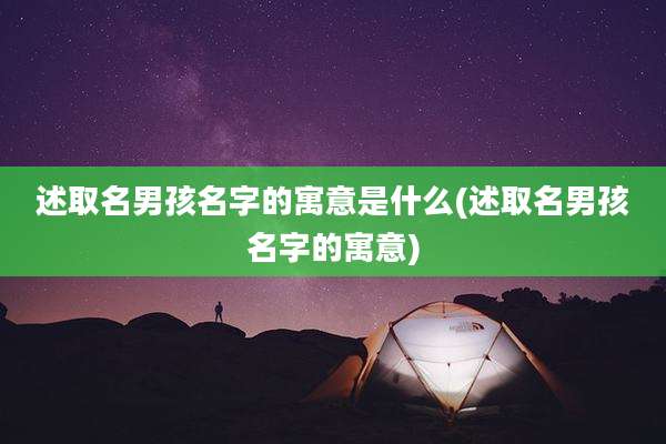 述取名男孩名字的寓意是什么(述取名男孩名字的寓意)