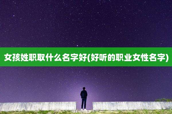 女孩姓职取什么名字好(好听的职业女性名字)