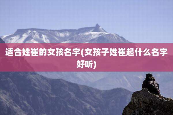 适合姓崔的女孩名字(女孩子姓崔起什么名字好听)