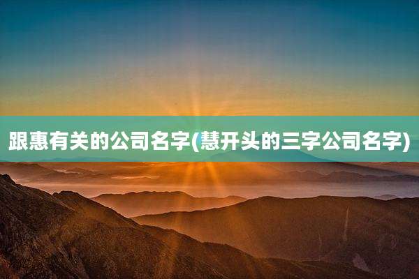 跟惠有关的公司名字(慧开头的三字公司名字)