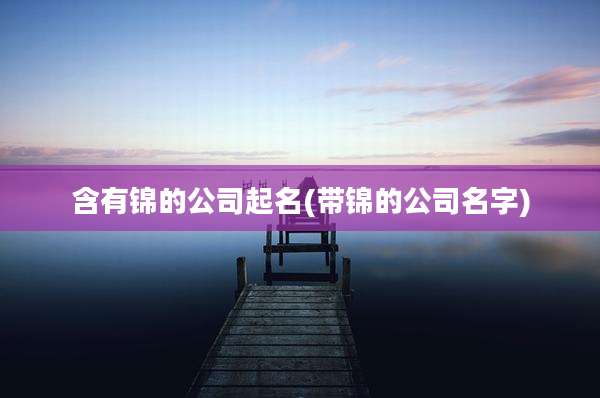 含有锦的公司起名(带锦的公司名字)