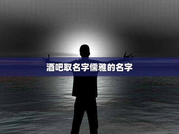 酒吧取名字儒雅的名字