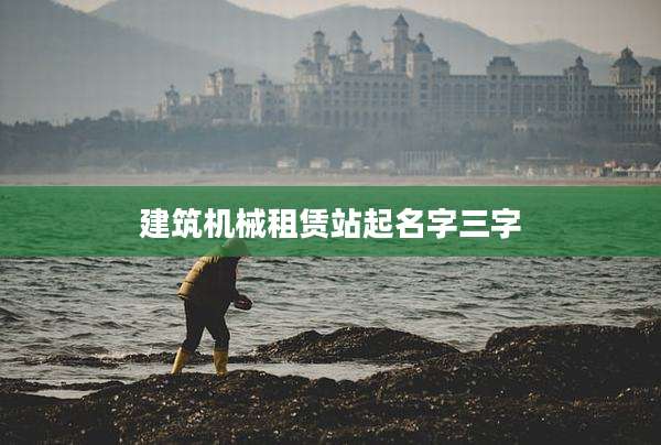 建筑机械租赁站起名字三字