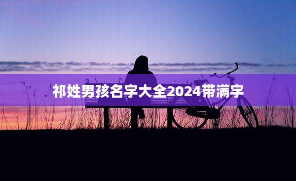 祁姓男孩名字大全2024带满字