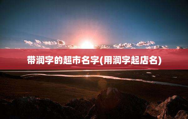 带润字的超市名字(用润字起店名)