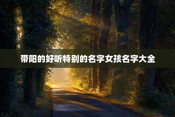 带阳的好听特别的名字女孩名字大全