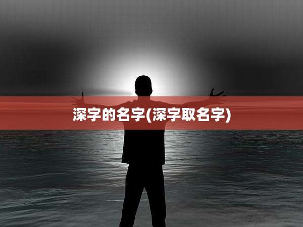 深字的名字(深字取名字)