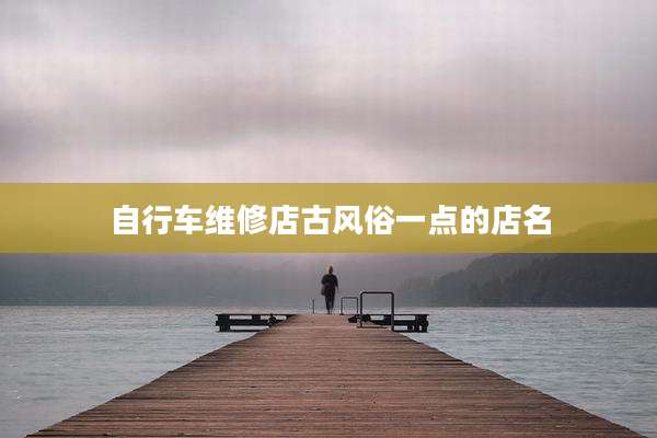 自行车维修店古风俗一点的店名